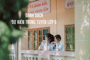 Danh sách Dự kiến trúng tuyển lớp 6 năm học 2026-2027