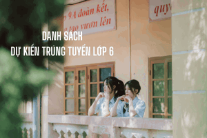 Danh sách Dự kiến trúng tuyển lớp 6 năm học 2026-2027